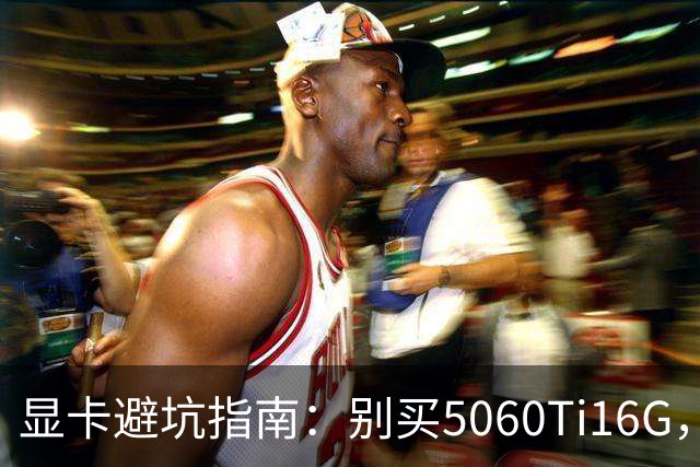 显卡避坑指南：别买5060Ti16G，4千块这卡才是游戏党真香选择