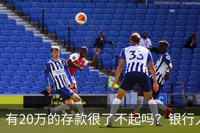 有20万的存款很了不起吗？银行人表示：存款20万，确实很了不起