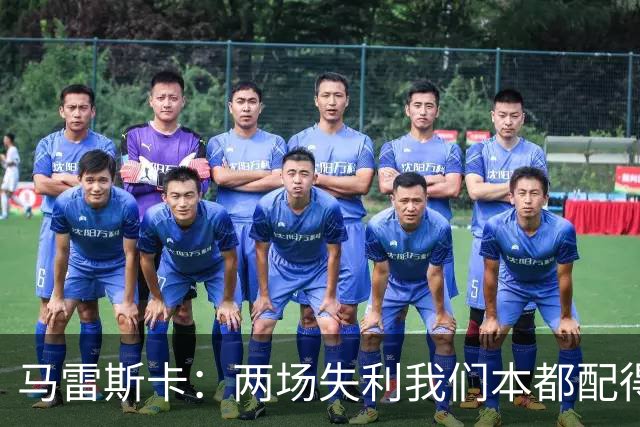 马雷斯卡：两场失利我们本都配得上更多；希望下次运气好点